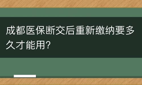 成都医保断交后重新缴纳要多久才能用?