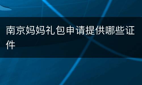 南京妈妈礼包申请提供哪些证件