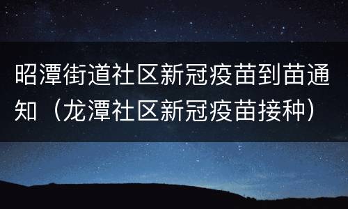 昭潭街道社区新冠疫苗到苗通知（龙潭社区新冠疫苗接种）