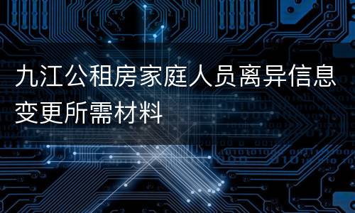 九江公租房家庭人员离异信息变更所需材料