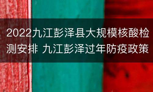2022九江彭泽县大规模核酸检测安排 九江彭泽过年防疫政策