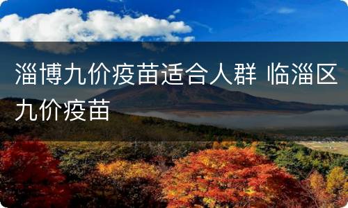 淄博九价疫苗适合人群 临淄区九价疫苗