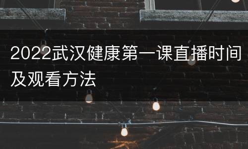 2022武汉健康第一课直播时间及观看方法