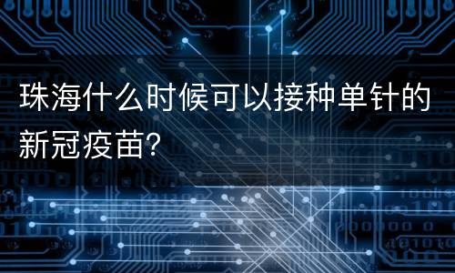 珠海什么时候可以接种单针的新冠疫苗？