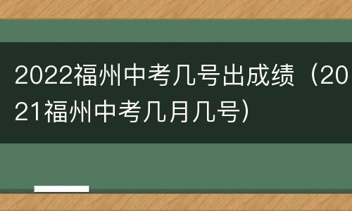 2022福州中考几号出成绩（2021福州中考几月几号）