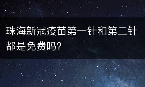 珠海新冠疫苗第一针和第二针都是免费吗？