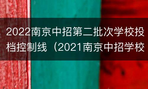 2022南京中招第二批次学校投档控制线（2021南京中招学校投档线）