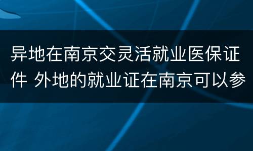 异地在南京交灵活就业医保证件 外地的就业证在南京可以参保