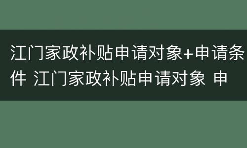 江门家政补贴申请对象+申请条件 江门家政补贴申请对象 申请条件是什么