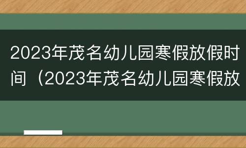 2023年茂名幼儿园寒假放假时间（2023年茂名幼儿园寒假放假时间表）