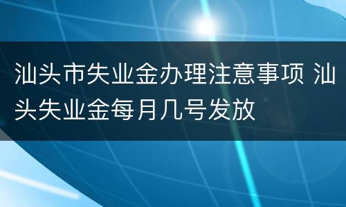 汕头市失业金办理注意事项 汕头失业金每月几号发放