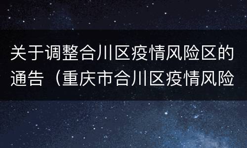 关于调整合川区疫情风险区的通告（重庆市合川区疫情风险等级）