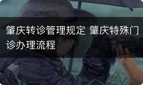 肇庆转诊管理规定 肇庆特殊门诊办理流程