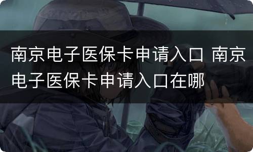 南京电子医保卡申请入口 南京电子医保卡申请入口在哪