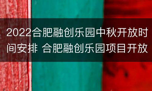 2022合肥融创乐园中秋开放时间安排 合肥融创乐园项目开放时间