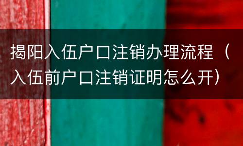 揭阳入伍户口注销办理流程（入伍前户口注销证明怎么开）