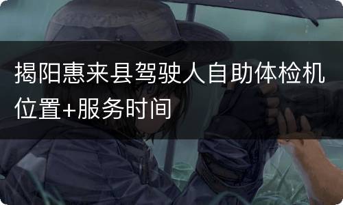 揭阳惠来县驾驶人自助体检机位置+服务时间