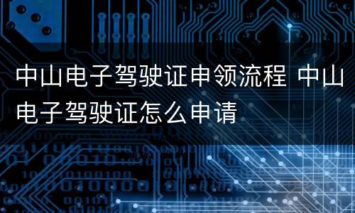 中山电子驾驶证申领流程 中山电子驾驶证怎么申请