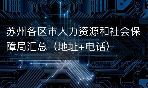 苏州各区市人力资源和社会保障局汇总（地址+电话）