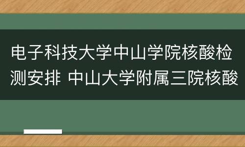 电子科技大学中山学院核酸检测安排 中山大学附属三院核酸检测