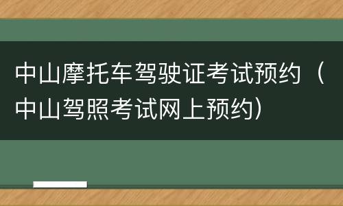 中山摩托车驾驶证考试预约（中山驾照考试网上预约）