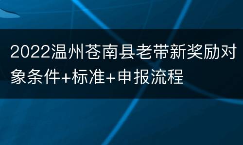 2022温州苍南县老带新奖励对象条件+标准+申报流程