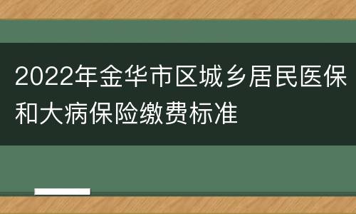 2022年金华市区城乡居民医保和大病保险缴费标准