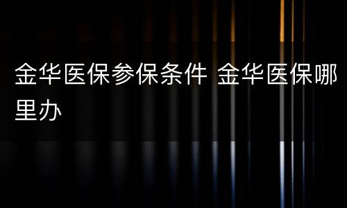 金华医保参保条件 金华医保哪里办