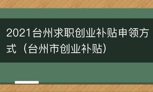 2021台州求职创业补贴申领方式（台州市创业补贴）