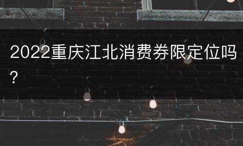 2022重庆江北消费券限定位吗？