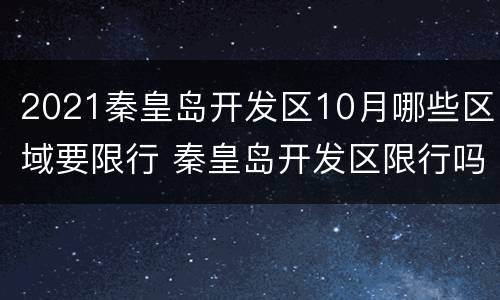 2021秦皇岛开发区10月哪些区域要限行 秦皇岛开发区限行吗?