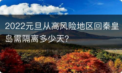 2022元旦从高风险地区回秦皇岛需隔离多少天？