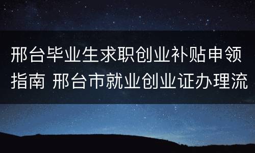 邢台毕业生求职创业补贴申领指南 邢台市就业创业证办理流程