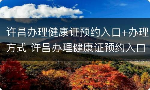 许昌办理健康证预约入口+办理方式 许昌办理健康证预约入口 办理方式