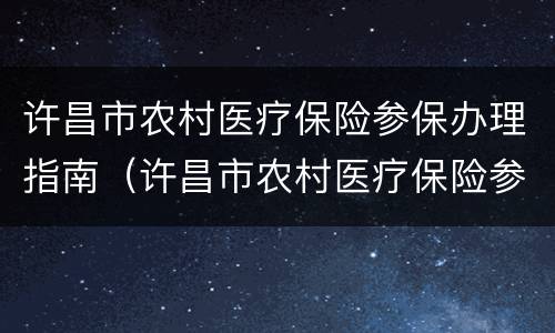 许昌市农村医疗保险参保办理指南（许昌市农村医疗保险参保办理指南查询）