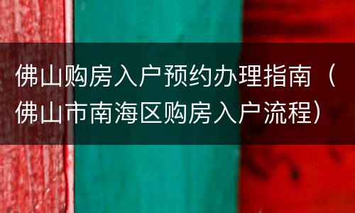 佛山购房入户预约办理指南（佛山市南海区购房入户流程）