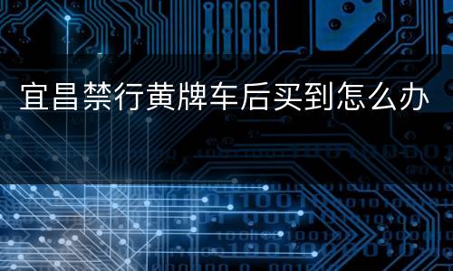 宜昌禁行黄牌车后买到怎么办