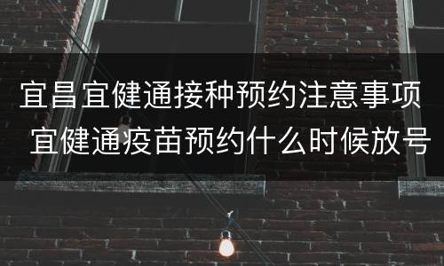 宜昌宜健通接种预约注意事项 宜健通疫苗预约什么时候放号