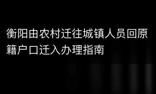 衡阳由农村迁往城镇人员回原籍户口迁入办理指南