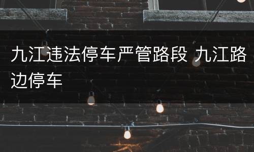 九江违法停车严管路段 九江路边停车