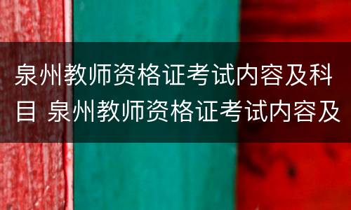 泉州教师资格证考试内容及科目 泉州教师资格证考试内容及科目有哪些