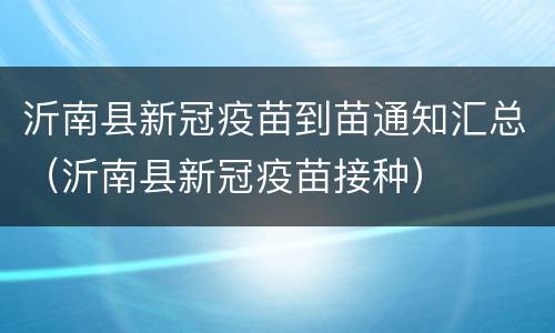 沂南县新冠疫苗到苗通知汇总（沂南县新冠疫苗接种）