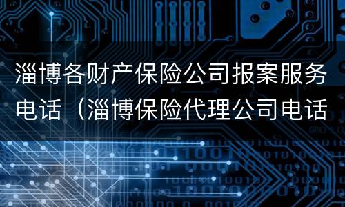 淄博各财产保险公司报案服务电话（淄博保险代理公司电话）