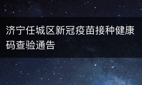 济宁任城区新冠疫苗接种健康码查验通告