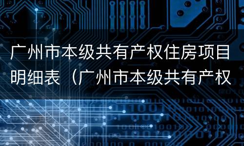 广州市本级共有产权住房项目明细表（广州市本级共有产权住房项目明细表）
