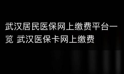 武汉居民医保网上缴费平台一览 武汉医保卡网上缴费