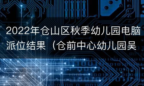 2022年仓山区秋季幼儿园电脑派位结果（仓前中心幼儿园吴山分园）
