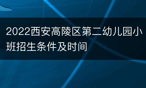 2022西安高陵区第二幼儿园小班招生条件及时间