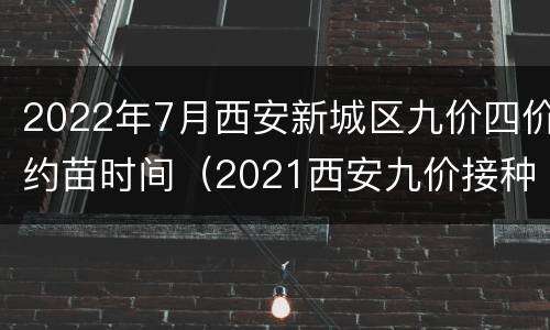 2022年7月西安新城区九价四价约苗时间（2021西安九价接种地方）