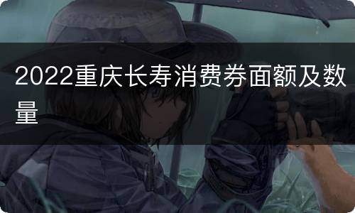2022重庆长寿消费券面额及数量
